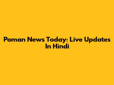 Poman News Today: Live Updates In Hindi