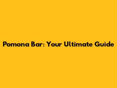 Pomona Bar: Your Ultimate Guide