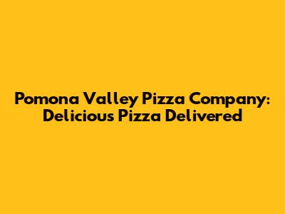 Pomona Valley Pizza Company: Delicious Pizza Delivered