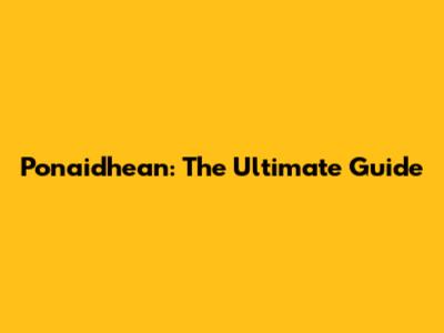Ponaidhean: The Ultimate Guide