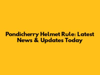 Pondicherry Helmet Rule: Latest News & Updates Today