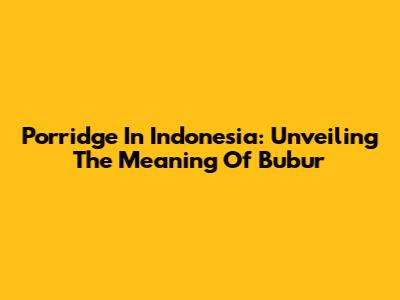 Porridge In Indonesia: Unveiling The Meaning Of Bubur