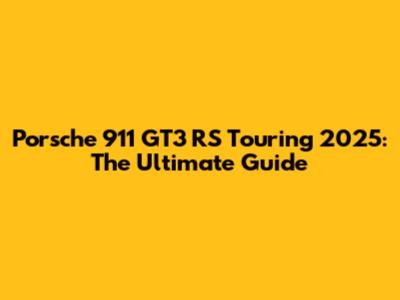 Porsche 911 GT3 RS Touring 2025: The Ultimate Guide