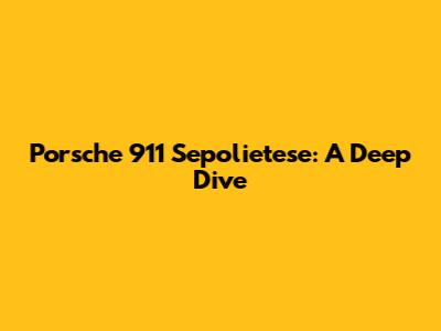 Porsche 911 Sepolietese: A Deep Dive