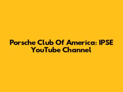 Porsche Club Of America: IPSE YouTube Channel