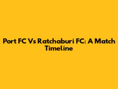 Port FC Vs Ratchaburi FC: A Match Timeline