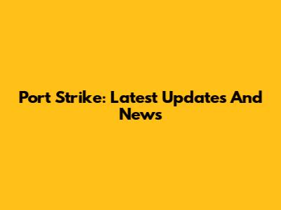 Port Strike: Latest Updates And News