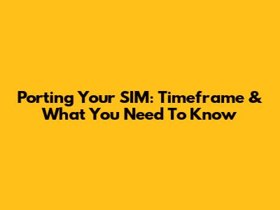 Porting Your SIM: Timeframe & What You Need To Know
