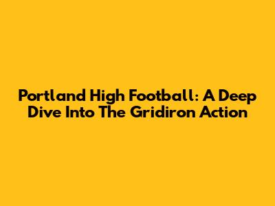 Portland High Football: A Deep Dive Into The Gridiron Action