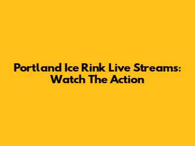 Portland Ice Rink Live Streams: Watch The Action
