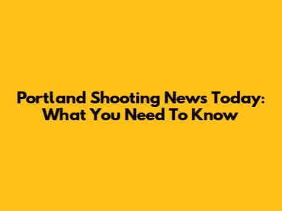 Portland Shooting News Today: What You Need To Know