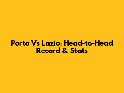 Porto Vs Lazio: Head-to-Head Record & Stats