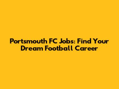 Portsmouth FC Jobs: Find Your Dream Football Career