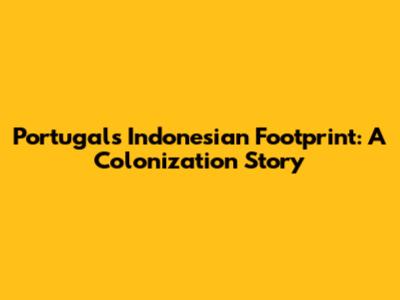 Portugal's Indonesian Footprint: A Colonization Story