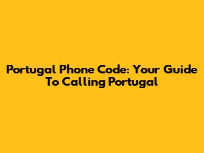 Portugal Phone Code: Your Guide To Calling Portugal