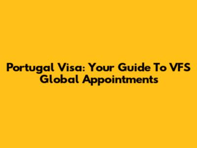 Portugal Visa: Your Guide To VFS Global Appointments