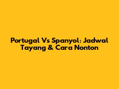 Portugal Vs Spanyol: Jadwal Tayang & Cara Nonton