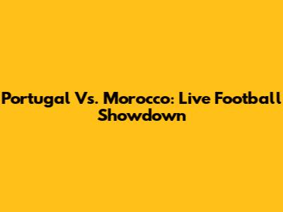 Portugal Vs. Morocco: Live Football Showdown