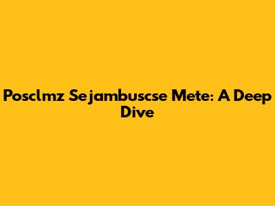 Posclmz Sejambuscse Mete: A Deep Dive