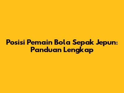 Posisi Pemain Bola Sepak Jepun: Panduan Lengkap