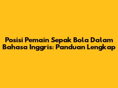 Posisi Pemain Sepak Bola Dalam Bahasa Inggris: Panduan Lengkap