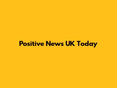 Positive News UK Today