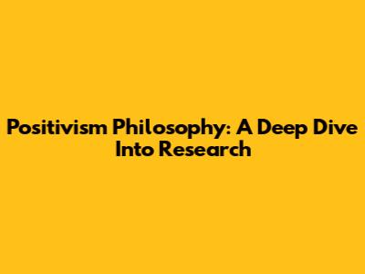 Positivism Philosophy: A Deep Dive Into Research