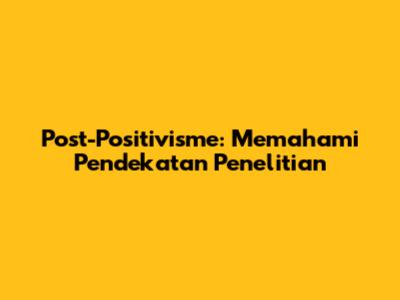 Post-Positivisme: Memahami Pendekatan Penelitian