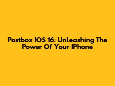 Postbox IOS 16: Unleashing The Power Of Your IPhone