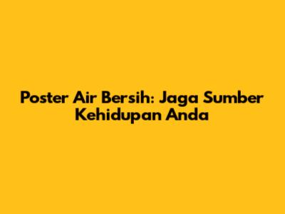 Poster Air Bersih: Jaga Sumber Kehidupan Anda