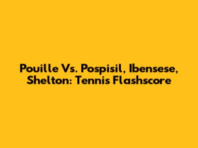 Pouille Vs. Pospisil, Ibensese, Shelton: Tennis Flashscore