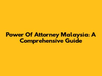 Power Of Attorney Malaysia: A Comprehensive Guide