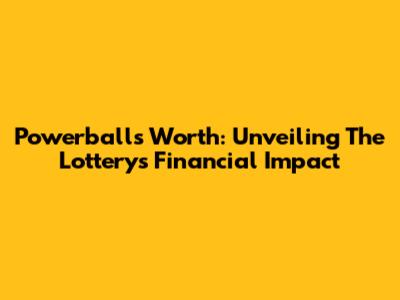 Powerball's Worth: Unveiling The Lottery's Financial Impact