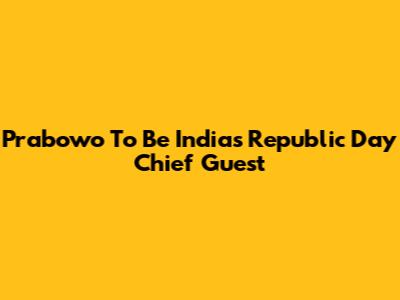 Prabowo To Be India's Republic Day Chief Guest