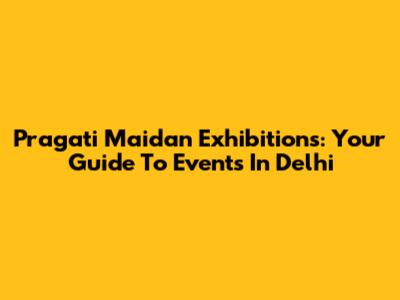 Pragati Maidan Exhibitions: Your Guide To Events In Delhi
