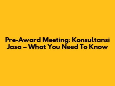 Pre-Award Meeting: Konsultansi Jasa – What You Need To Know