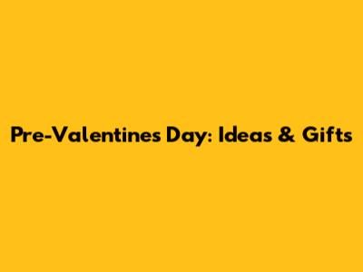 Pre-Valentine's Day: Ideas & Gifts