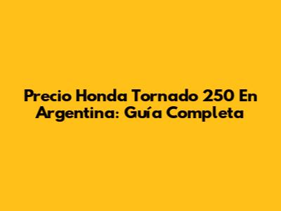 Precio Honda Tornado 250 En Argentina: Guía Completa