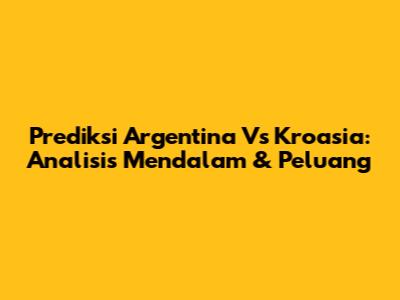 Prediksi Argentina Vs Kroasia: Analisis Mendalam & Peluang