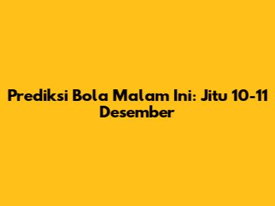 Prediksi Bola Malam Ini: Jitu 10-11 Desember