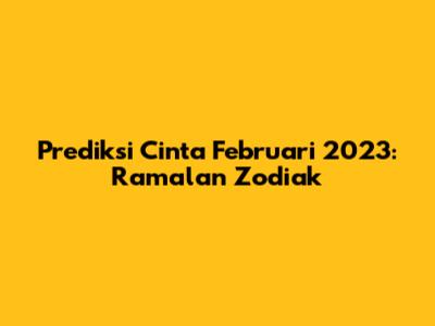 Prediksi Cinta Februari 2023: Ramalan Zodiak