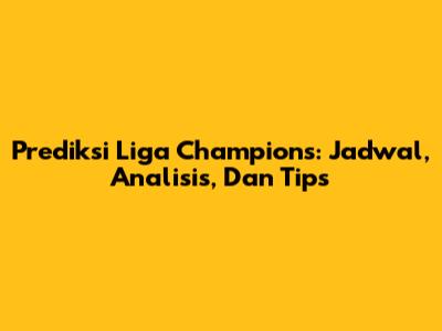 Prediksi Liga Champions: Jadwal, Analisis, Dan Tips