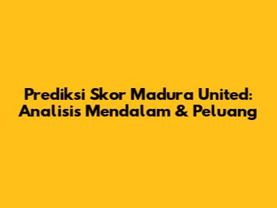 Prediksi Skor Madura United: Analisis Mendalam & Peluang
