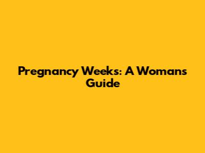 Pregnancy Weeks: A Woman's Guide