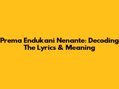 Prema Endukani Nenante: Decoding The Lyrics & Meaning