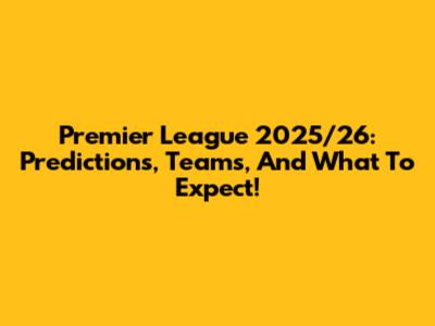 Premier League 2025/26: Predictions, Teams, And What To Expect!
