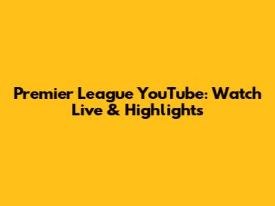 Premier League YouTube: Watch Live & Highlights