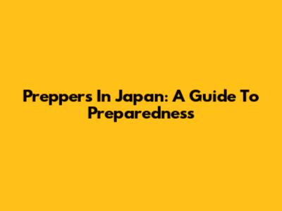 Preppers In Japan: A Guide To Preparedness