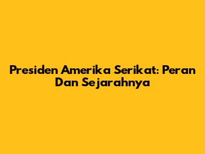 Presiden Amerika Serikat: Peran Dan Sejarahnya