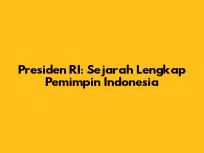 Presiden RI: Sejarah Lengkap Pemimpin Indonesia